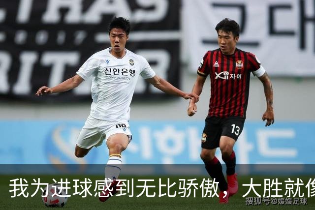 我为进球感到无比骄傲，大胜就像过年！